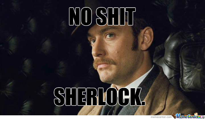 https://vignette2.wikia.nocookie.net/powerlisting/images/d/db/No-shit-sherlock_o_850672.jpg/revision/latest?cb=20130112142655